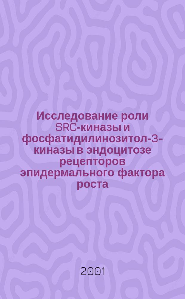 Исследование роли SRC-киназы и фосфатидилинозитол-3-киназы в эндоцитозе рецепторов эпидермального фактора роста : Автореф. дис. на соиск. учен. степ. к.б.н. : Спец. 03.00.25
