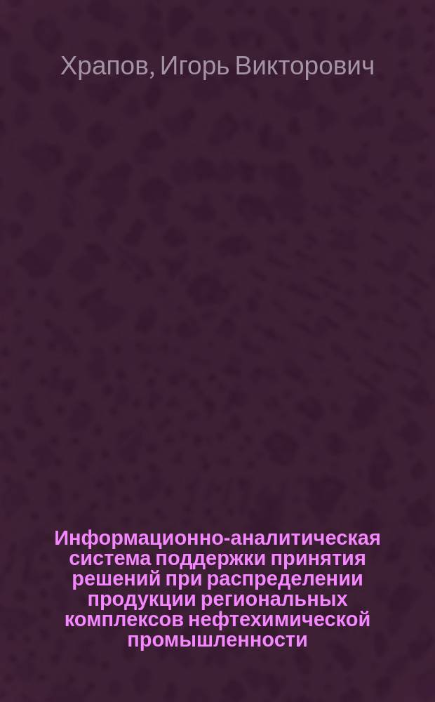 Информационно-аналитическая система поддержки принятия решений при распределении продукции региональных комплексов нефтехимической промышленности: (На примере Тамб. обл.) : Автореф. дис. на соиск. учен. степ. к.т.н. : Спец. (05.13.01)