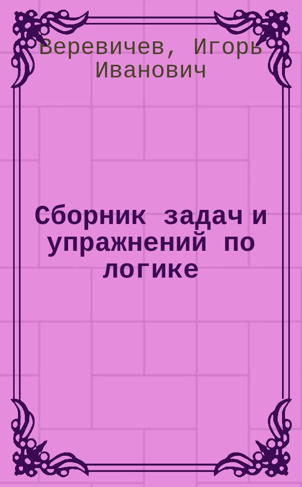 Сборник задач и упражнений по логике : Учеб. пособие