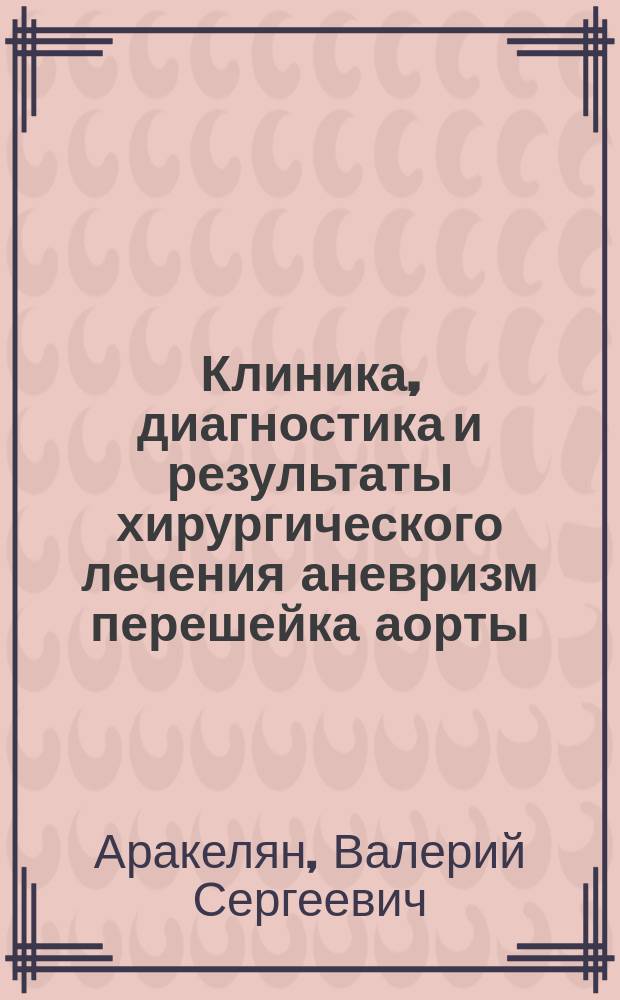 Клиника, диагностика и результаты хирургического лечения аневризм перешейка аорты : Автореф. дис. на соиск. учен. степ. д.м.н. : Спец. 14.00.44