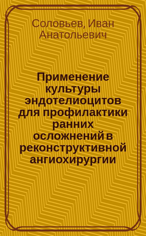 Применение культуры эндотелиоцитов для профилактики ранних осложнений в реконструктивной ангиохирургии. (клинико-экспериментальное исследование) : Автореф. дис. на соиск. учен. степ. к.м.н. : Спец. 14.00.44