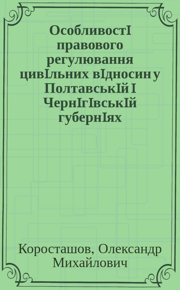 Особливостi правового регулювання цивiльних вiдносин у Полтавськiй i Чернiгiвськiй губернiях (перша половина XIX столiття) : Автореф. дис. на соиск. учен. степ. к.ю.н. : Спец. 12.00.01