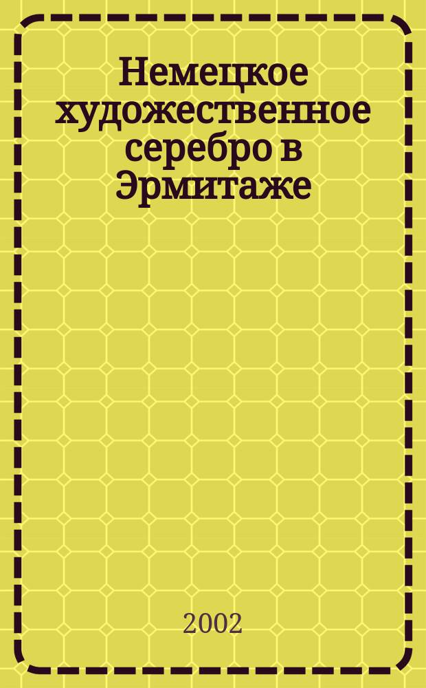 Немецкое художественное серебро в Эрмитаже : Кат. выст. "Библия в серебре. Четыре века нем. серебряного дела", 24 дек. 2002 г.- 6 апр. 2003 г.