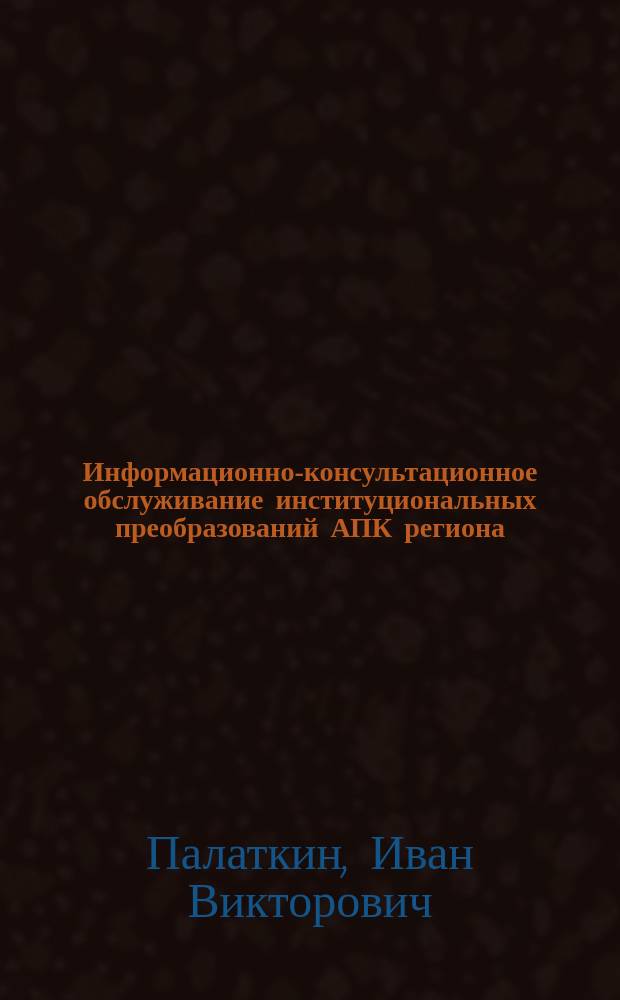 Информационно-консультационное обслуживание институциональных преобразований АПК региона : Опыт и проблемы