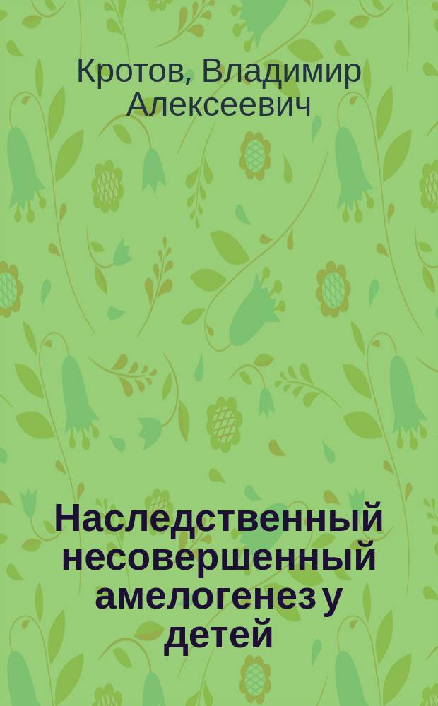 Наследственный несовершенный амелогенез у детей (Amelogenesis imperfecta) : Автореф. дис. на соиск. учен. степ. к.м.н. : Спец. 14.00.21 : Спец. 03.00.15