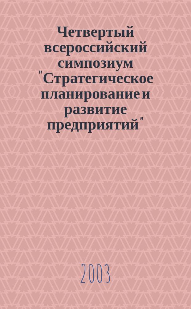Четвертый всероссийский симпозиум "Стратегическое планирование и развитие предприятий", Москва, 15-17 апр. 2003 г. Секция 2 : Модели и методы разработки стратегии предприятия