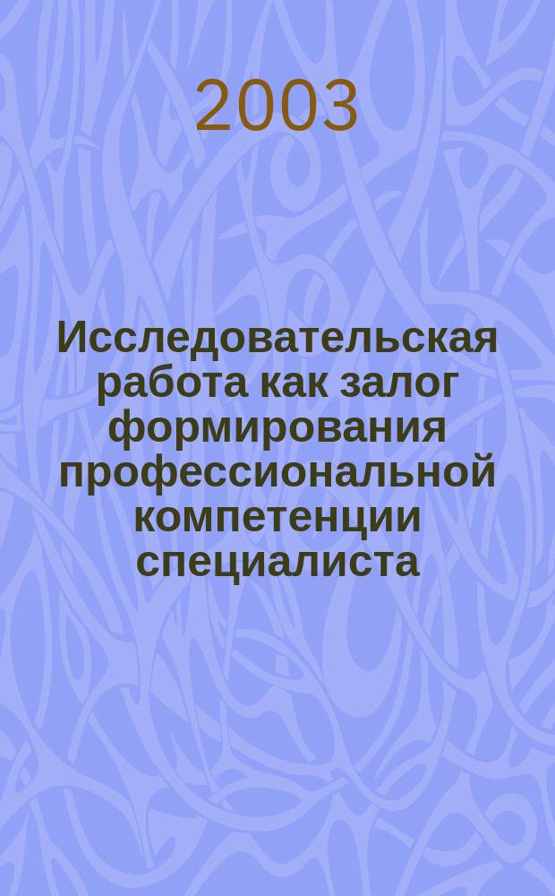 Исследовательская работа как залог формирования профессиональной компетенции специалиста : Материалы Первой Обл. науч.-практ. конф. студентов образоват. учреждений сред. проф. образования, 25 апр. 2003