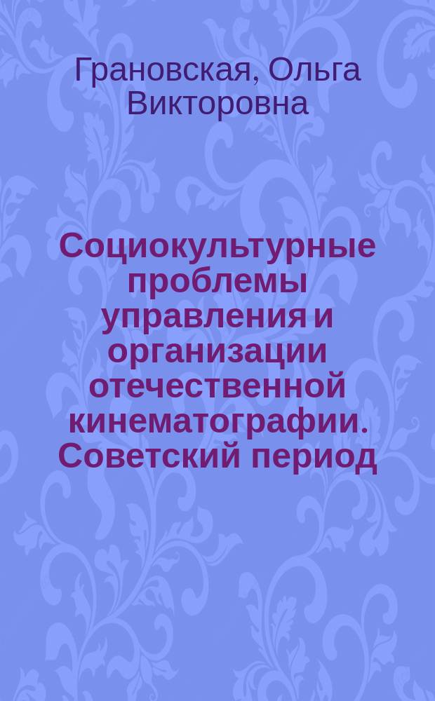 Социокультурные проблемы управления и организации отечественной кинематографии. Советский период : Автореф. дис. на соиск. учен. степ. к.культуролог.н. : Спец. (24.00.01)