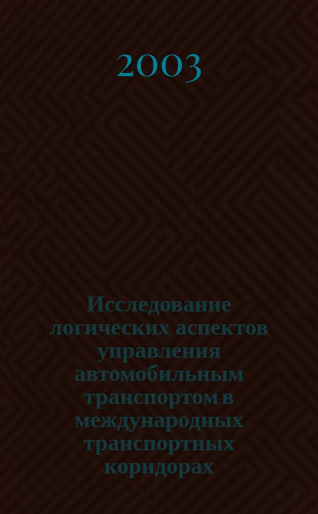 Исследование логических аспектов управления автомобильным транспортом в международных транспортных коридорах : Автореф. дис. на соиск. учен. степ. к.т.н. : Спец. 05.13.10