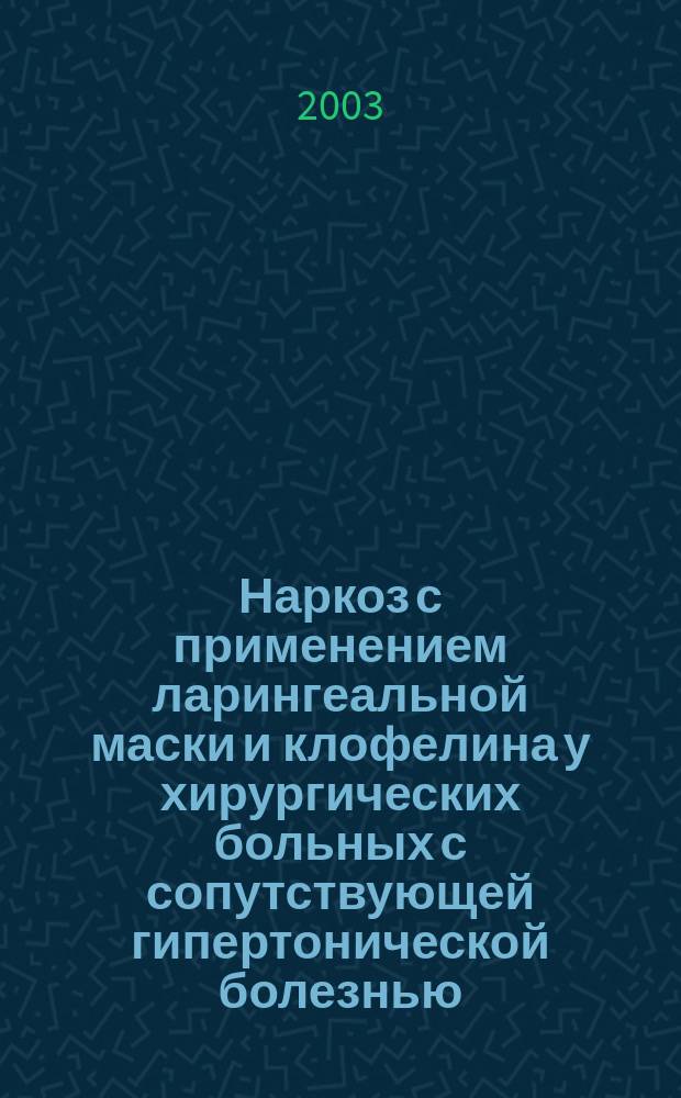 Наркоз с применением ларингеальной маски и клофелина у хирургических больных с сопутствующей гипертонической болезнью : Автореф. дис. на соиск. учен. степ. к.м.н. : Спец. 14.00.37