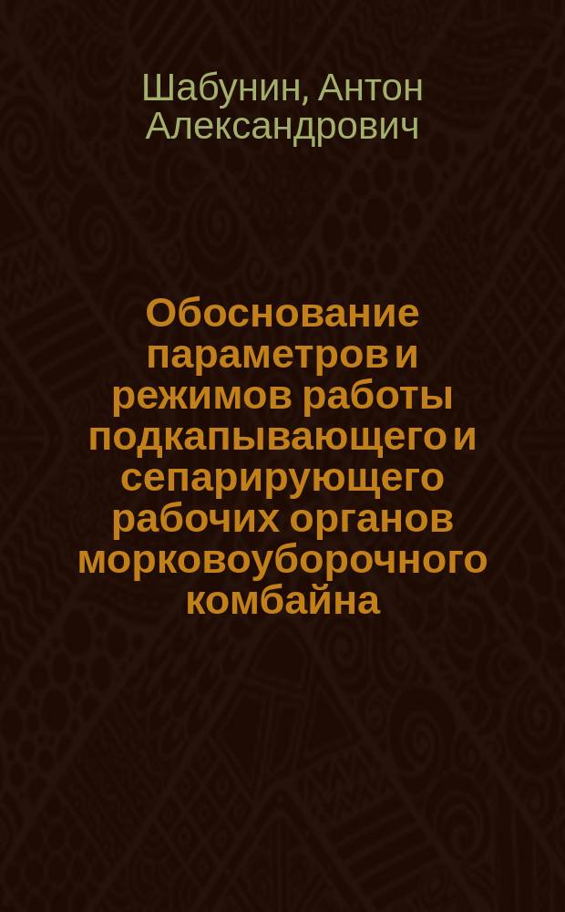 Обоснование параметров и режимов работы подкапывающего и сепарирующего рабочих органов морковоуборочного комбайна : Автореф. дис. на соиск. учен. степ. к.т.н. : Спец. 05.20.01