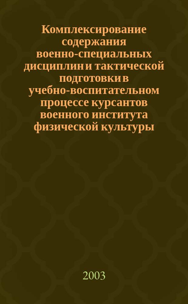 Комплексирование содержания военно-специальных дисциплин и тактической подготовки в учебно-воспитательном процессе курсантов военного института физической культуры: (На примере рукопаш. боя, спорт. единоборств и преодоления препятствий) : Автореф. дис. на соиск. учен. степ. к.п.н. : Спец. 13.00.04