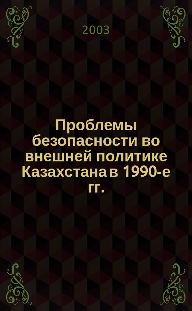 Проблемы безопасности во внешней политике Казахстана в 1990-е гг. : Автореф. дис. на соиск. учен. степ. к.ист.н. : Спец. 07.00.15 (ошиб!) 07.00.13