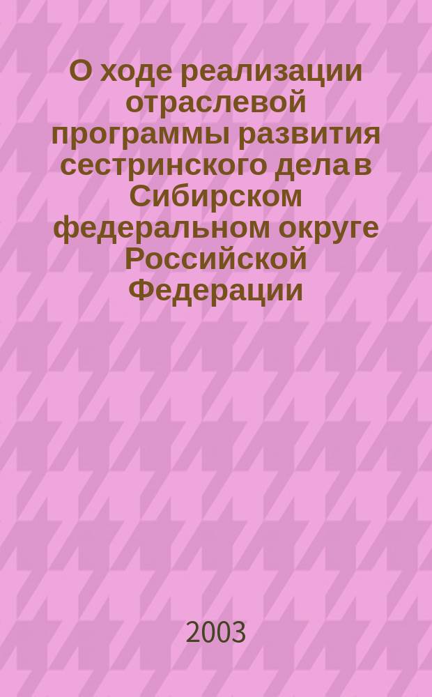 О ходе реализации отраслевой программы развития сестринского дела в Сибирском федеральном округе Российской Федерации : Сб. науч. работ регион. науч.-практ. конф. с междунар. участием, Томск, 15-16 мая 2003 г