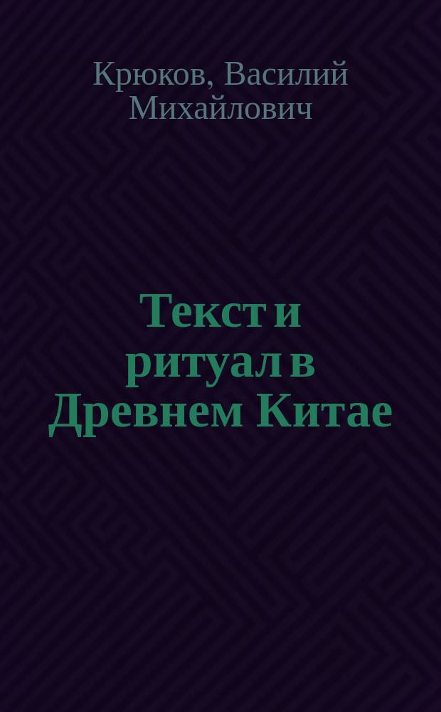 Текст и ритуал в Древнем Китае (Интерпретация эпиграфики эпохи Инь-Чжоу) : Автореф. дис. на соиск. учен. степ. д.ист.н. : Спец. 07.00.03