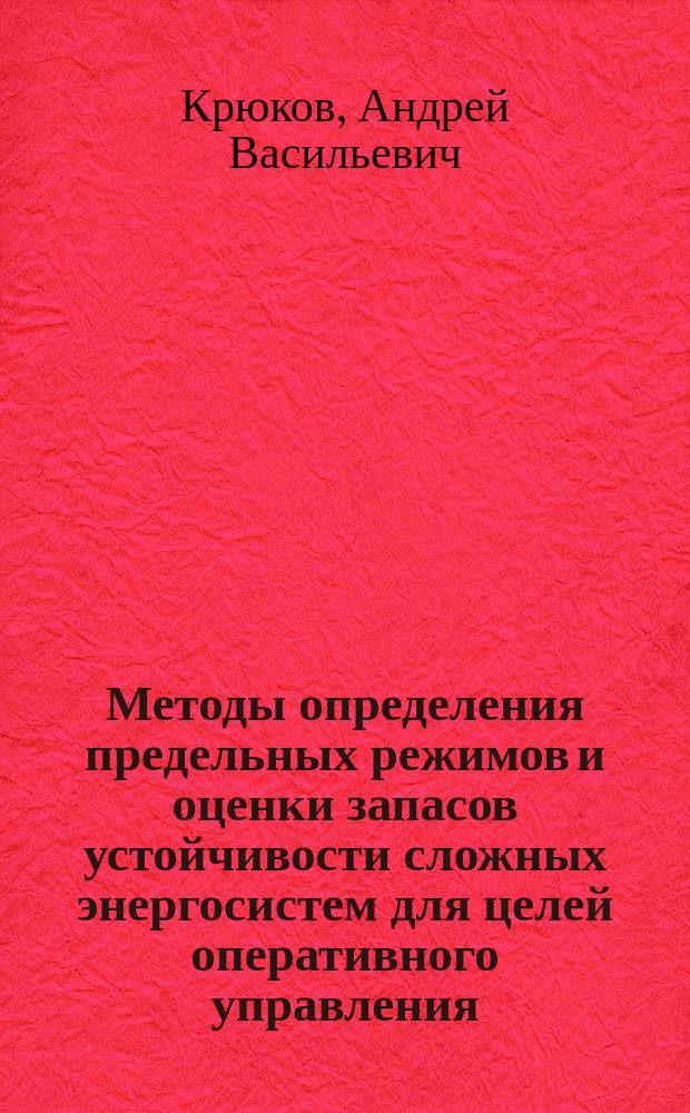 Методы определения предельных режимов и оценки запасов устойчивости сложных энергосистем для целей оперативного управления : Автореф. дис. на соиск. учен. степ. д.т.н. : Спец. 05.14.02