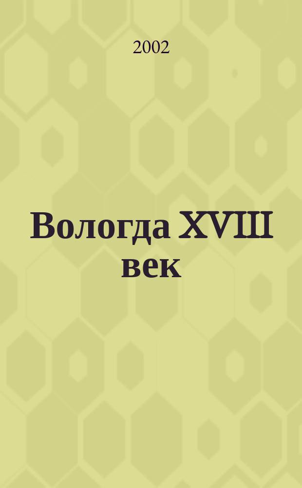 Вологда XVIII век : От Екатерины I до Екатерины II. Дамское правление : Хроника и рос. законы : Справ. материалы
