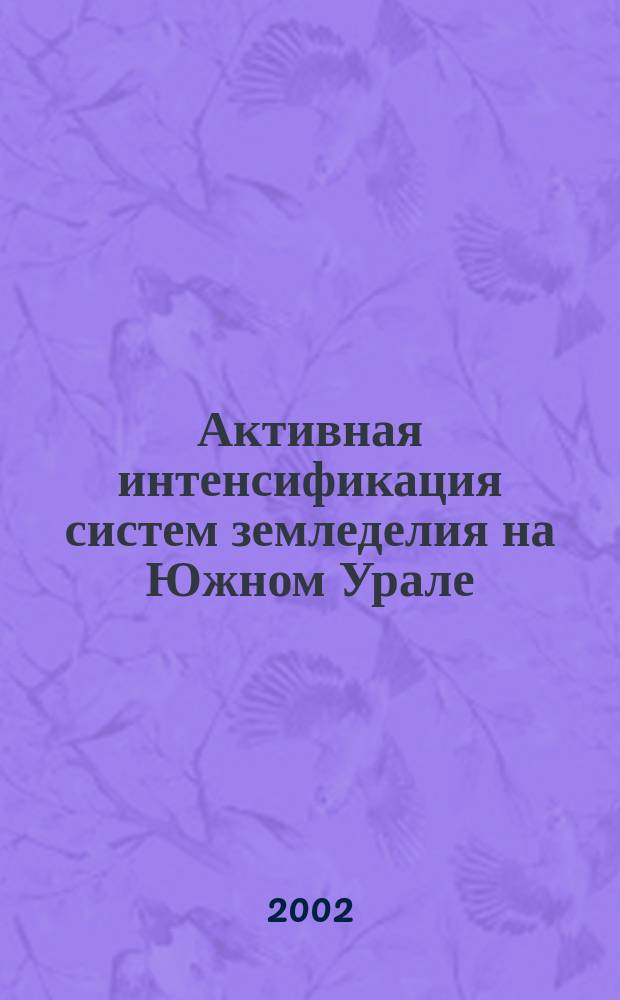 Активная интенсификация систем земледелия на Южном Урале : Монография