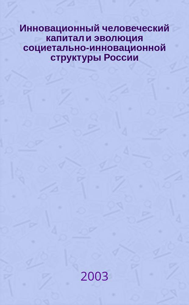 Инновационный человеческий капитал и эволюция социетально-инновационной структуры России : Автореф. дис. на соиск. учен. степ. к.социол.н. : Спец. (22.00.04)