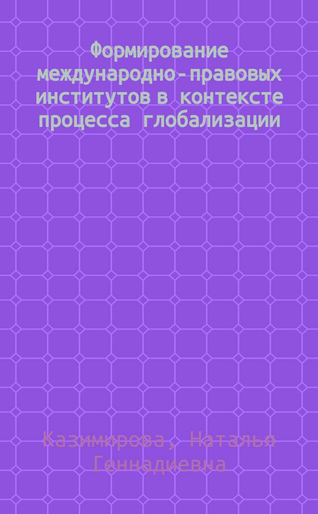 Формирование международно-правовых институтов в контексте процесса глобализации : Автореф. дис. на соиск. учен. степ. к.социол.н. : Спец. (22.00.04)