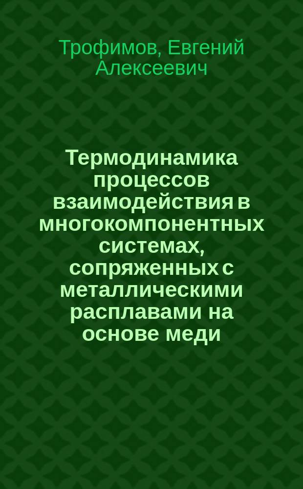 Термодинамика процессов взаимодействия в многокомпонентных системах, сопряженных с металлическими расплавами на основе меди : Автореф. дис. на соиск. учен. степ. к.х.н. : Спец. (02.00.04)