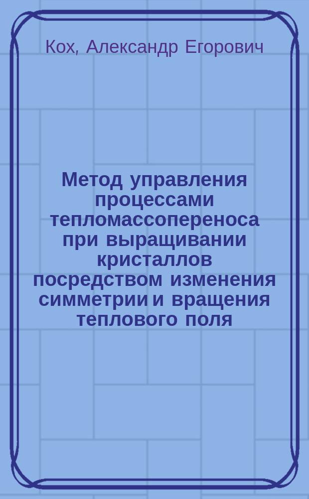 Метод управления процессами тепломассопереноса при выращивании кристаллов посредством изменения симметрии и вращения теплового поля : Автореф. дис. на соиск. учен. степ. д.т.н. : Спец. 05.27.06