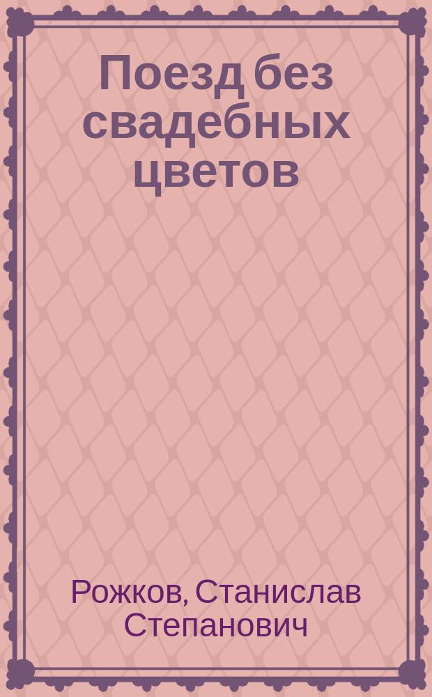 Поезд без свадебных цветов : Хроник. повесть