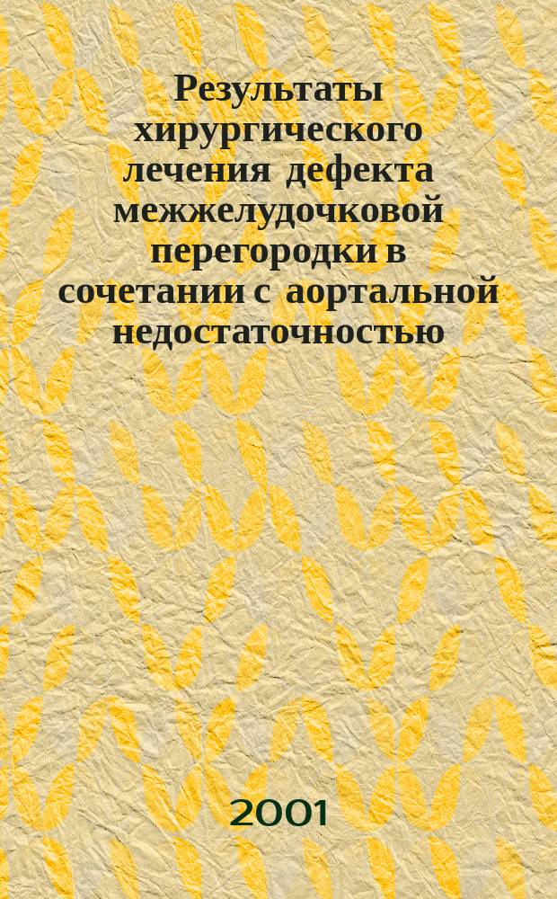 Результаты хирургического лечения дефекта межжелудочковой перегородки в сочетании с аортальной недостаточностью : Автореф. дис. на соиск. учен. степ. к.м.н. : Спец. 14.00.44