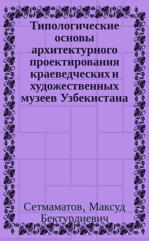 Типологические основы архитектурного проектирования краеведческих и художественных музеев Узбекистана : Автореф. дис. на соиск. учен. степ. к.арх. : Спец. 18.00.02