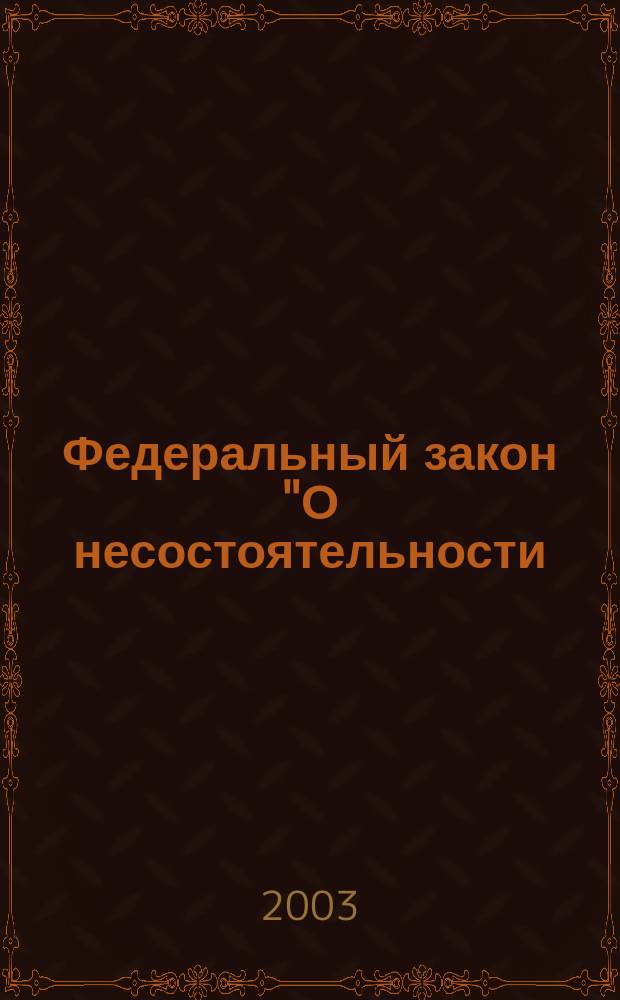 Федеральный закон "О несостоятельности (банкротстве)" : Принят Гос. Думой 27 сент. 2002 г. Одобр. Советом Федерации 16 окт. 2002 г.