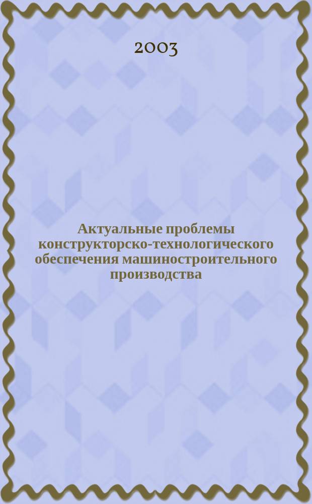 Актуальные проблемы конструкторско-технологического обеспечения машиностроительного производства. Ч. 1