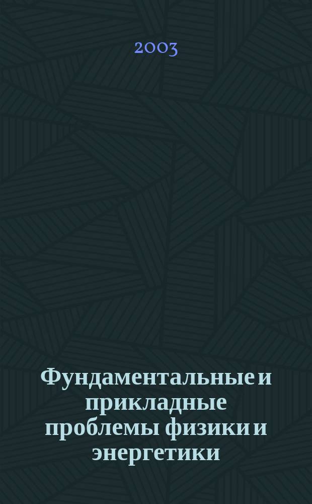 Фундаментальные и прикладные проблемы физики и энергетики : Межвуз. сб. науч. тр