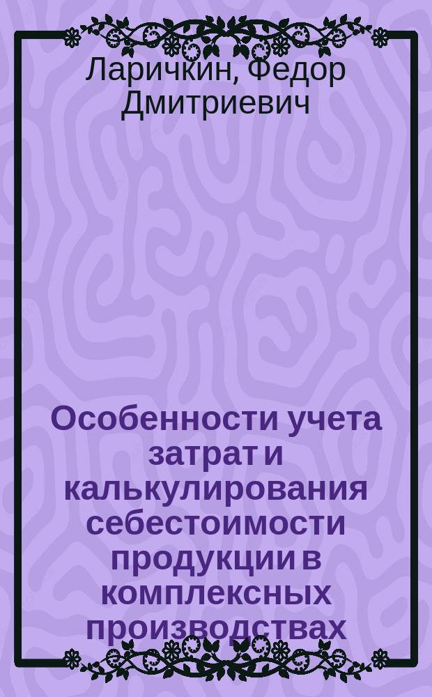 Особенности учета затрат и калькулирования себестоимости продукции в комплексных производствах = Specificity of production cost accounting in complex productions