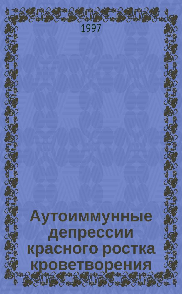 Аутоиммунные депрессии красного ростка кроветворения: клиника, диагностика, лечение. : Автореф. дис. на соиск. учен. степ. д.м.н. : Спец. 14.00.29