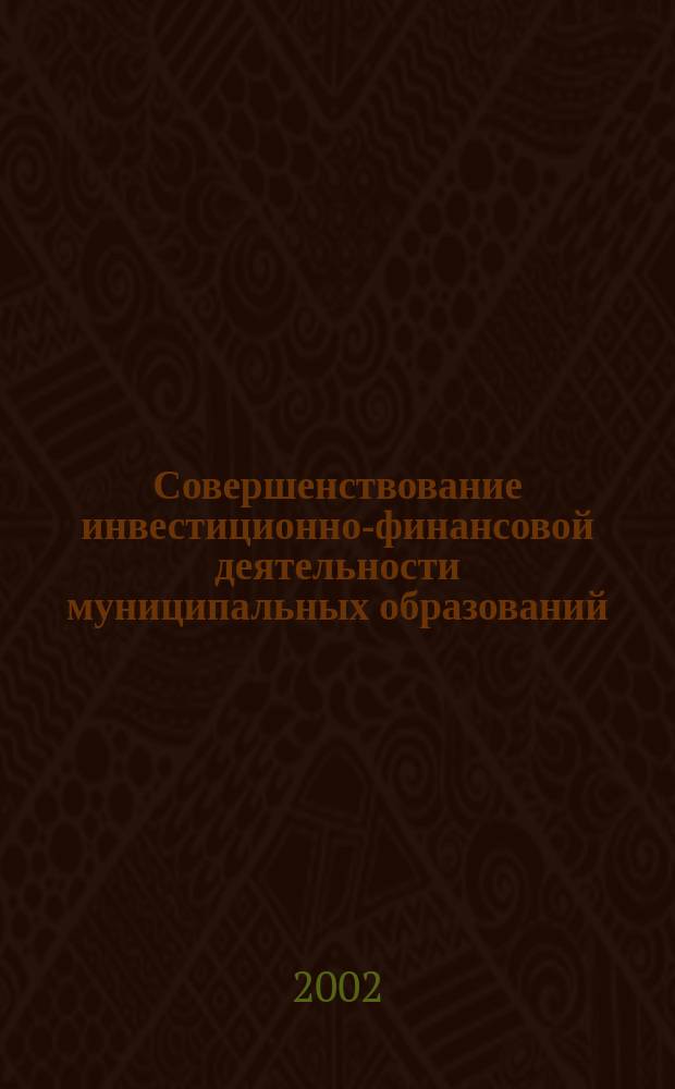 Совершенствование инвестиционно-финансовой деятельности муниципальных образований : Автореф. дис. на соиск. учен. степ. к.э.н. : Спец. (08.00.10)