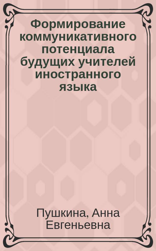 Формирование коммуникативного потенциала будущих учителей иностранного языка : Автореф. дис. на соиск. учен. степ. к.п.н. : Спец. 13.00.01