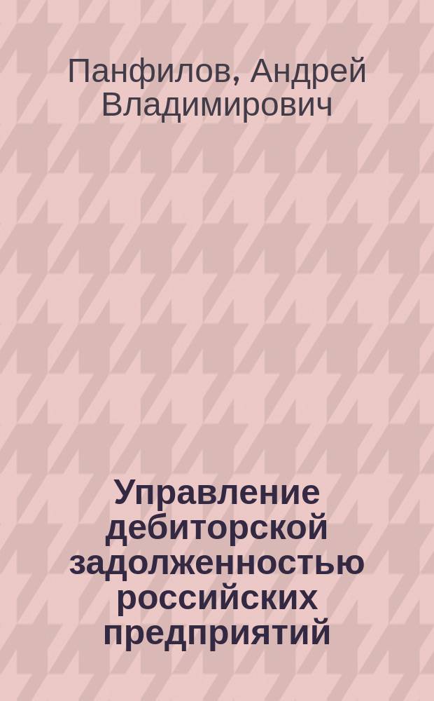 Управление дебиторской задолженностью российских предприятий : Автореф. дис. на соиск. учен. степ. к.э.н. : Спец. 08.00.10