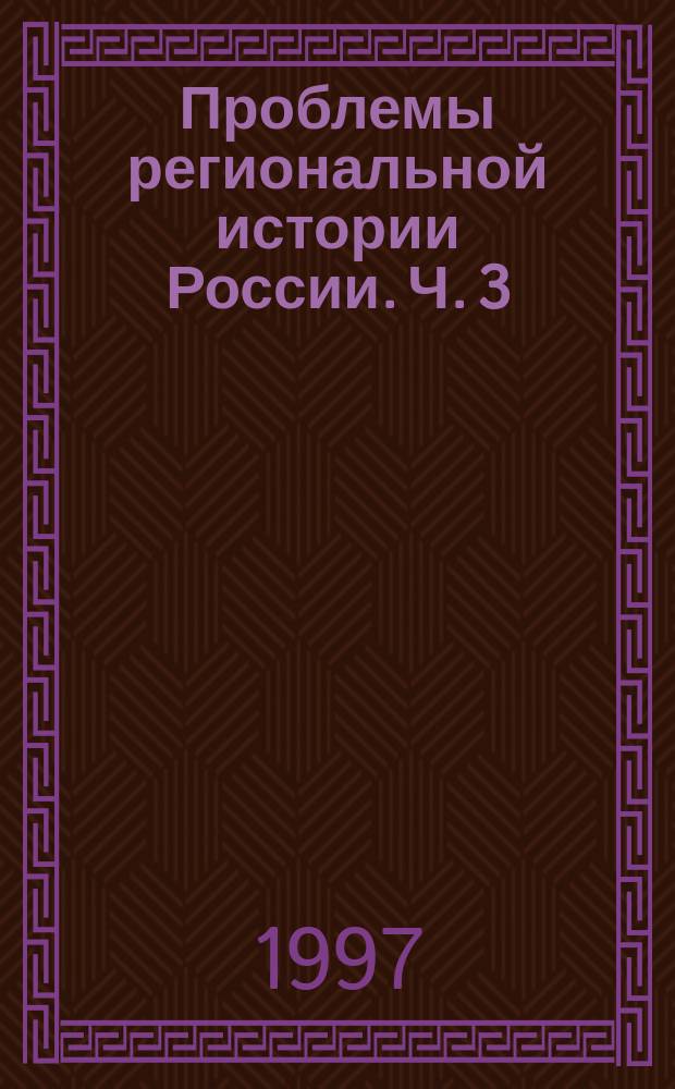 Проблемы региональной истории России. Ч. 3