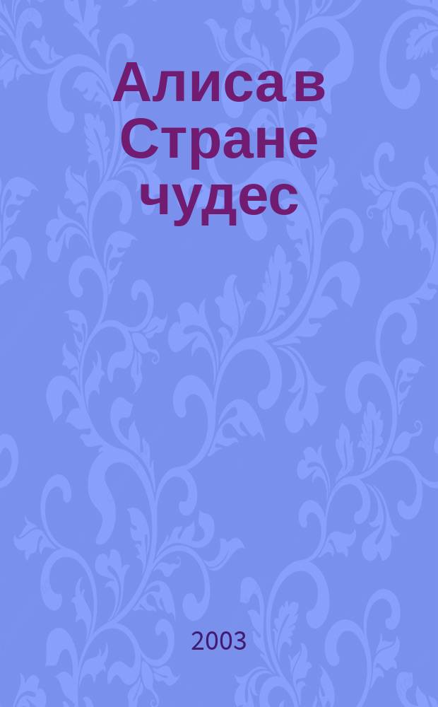 Алиса в Стране чудес; Алиса в Зазеркалье: Для сред. шк. возраста / Л. Кэрролл; Пересказ: В. Орел; Худож.: Валерия Попова