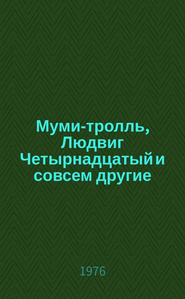 Муми-тролль, Людвиг Четырнадцатый и совсем другие : Три сказки : Пер. с норв. и швед. : Для мл. возраста