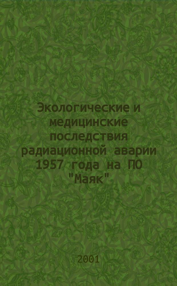 Экологические и медицинские последствия радиационной аварии 1957 года на ПО "Маяк" = Ecological and health effects of the radiation accident of 1957 at the Mayak PA