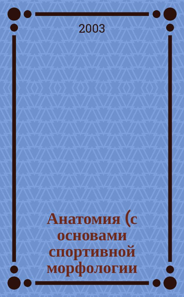 Анатомия (с основами спортивной морфологии) : В 2 т. : Учеб. для студентов вузов, обучающихся по направлению 521900 Физ. культура и спец. 022300 Физ. культура и спорт