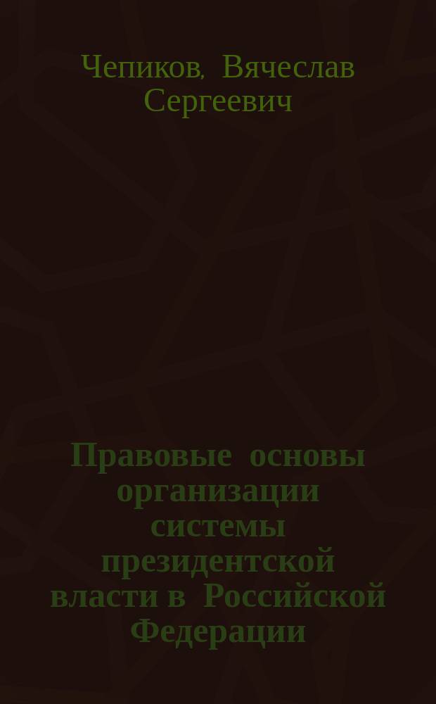 Правовые основы организации системы президентской власти в Российской Федерации : Автореф. дис. на соиск. учен. степ. к.ю.н. : Спец. 12.00.14