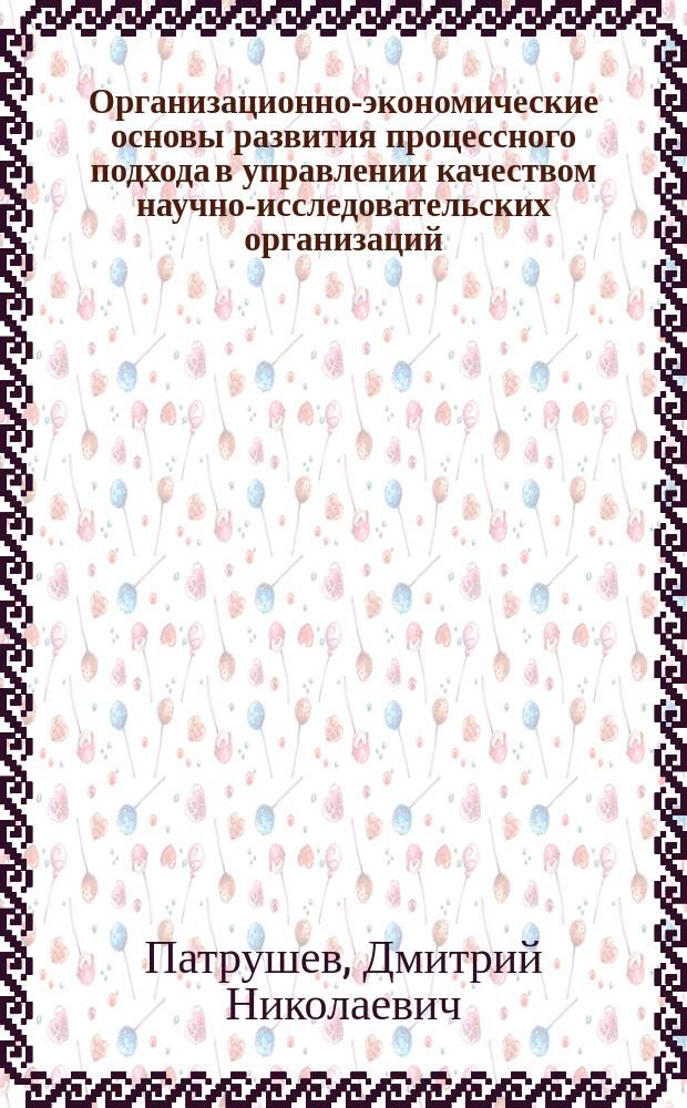Организационно-экономические основы развития процессного подхода в управлении качеством научно-исследовательских организаций : Автореф. дис. на соиск. учен. степ. к.э.н. : Спец. 08.00.05