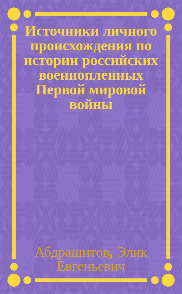 Источники личного происхождения по истории российских военнопленных Первой мировой войны : Автореф. дис. на соиск. учен. степ. к.ист.н. : Спец. 07.00.09