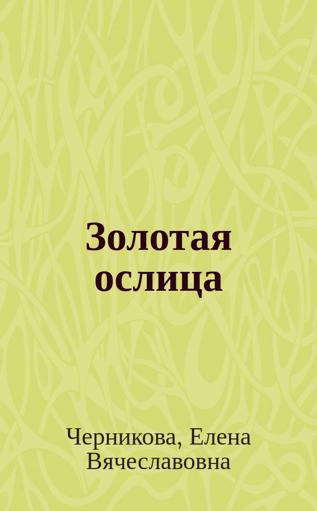 Золотая ослица : Роман-аллюзия о любви и посмерт. жизни, написан женщиной, в России, на отеч. муж. материале