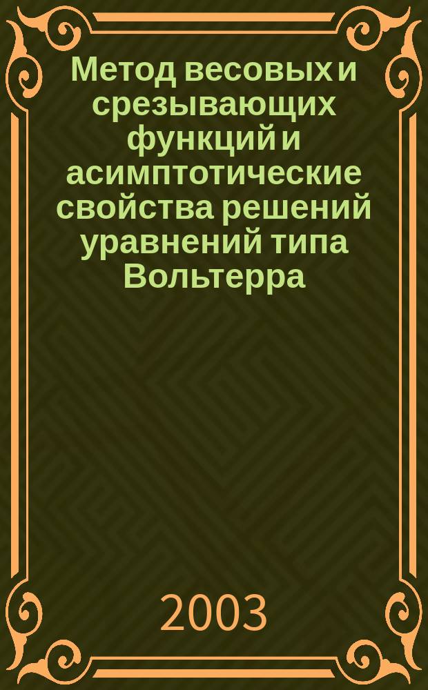 Метод весовых и срезывающих функций и асимптотические свойства решений уравнений типа Вольтерра : Автореф. дис. на соиск. учен. степ. д.ф.-м.н. : Спец. 01.01.02