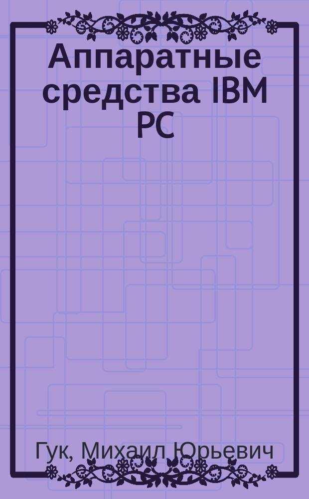 Аппаратные средства IBM PC : Фундам. руководство