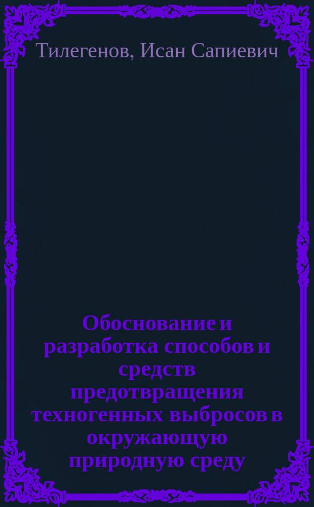 Обоснование и разработка способов и средств предотвращения техногенных выбросов в окружающую природную среду : Автореф. дис. на соиск. учен. степ. д.т.н. : Спец. 25.00.36