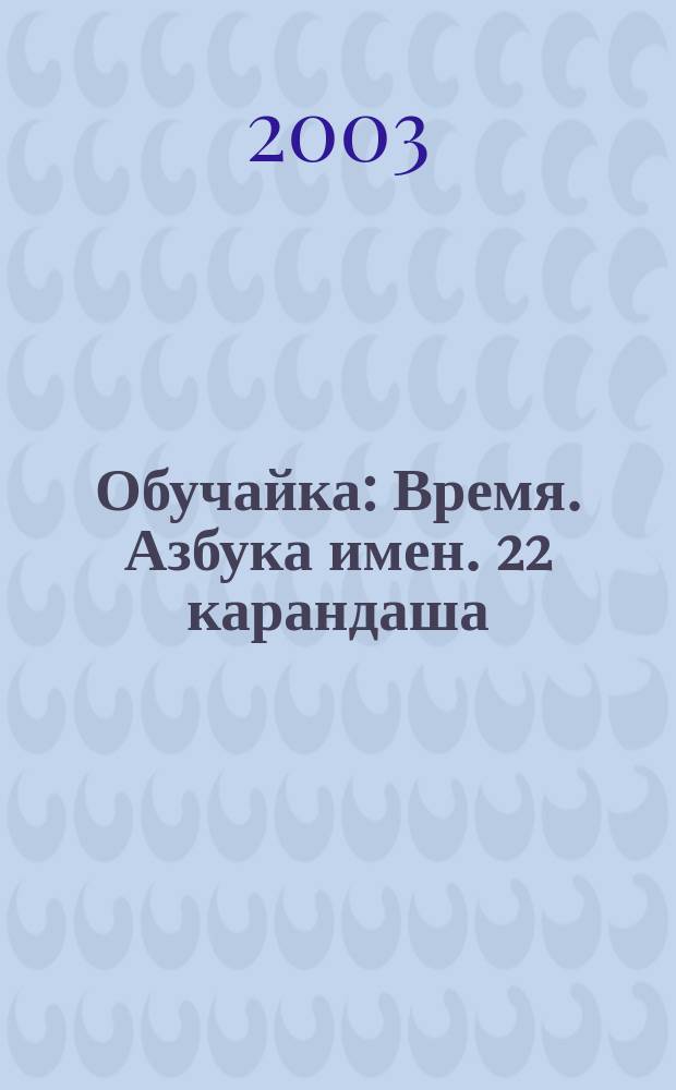 Обучайка : Время. Азбука имен. 22 карандаша : Для мл. шк. возраста